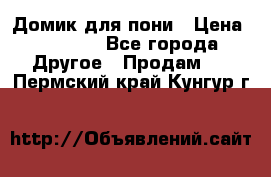 Домик для пони › Цена ­ 2 500 - Все города Другое » Продам   . Пермский край,Кунгур г.